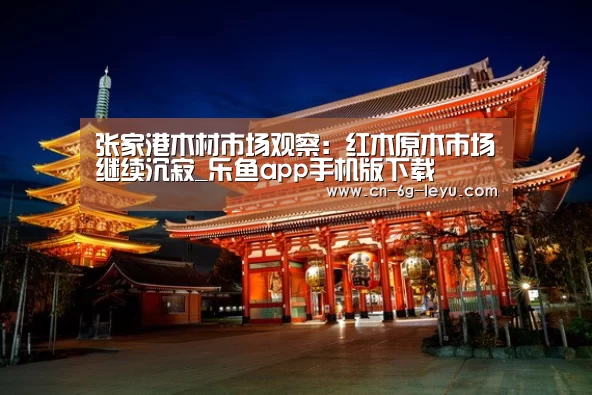 张家港木材市场观察:红木原木市场继续沉寂_乐鱼app手机版下载(图3) 乐鱼官方网站下载