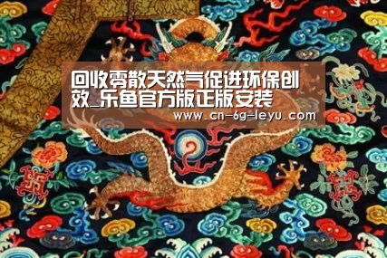 回收零散天然气促进环保创效_乐鱼官方版正版安装(图1) 乐鱼体育平台网址